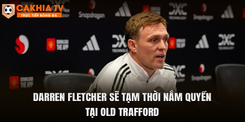 Darren Fletcher sẽ tạm thời nắm quyền tại Old Trafford