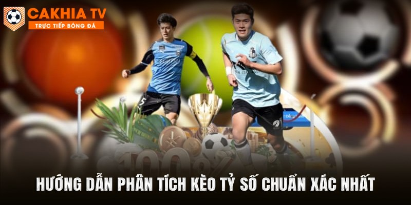 Hướng dẫn phân tích kèo tỷ số chuẩn xác nhất