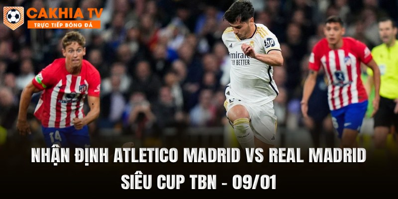 Nhận Định Atletico Madrid vs Real Madrid (09/01)