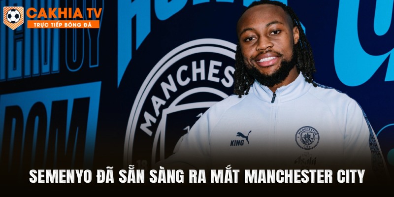 Semenyo đã sẵn sàng ra mắt Manchester City