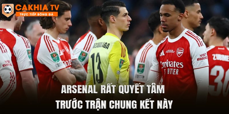 Arsenal rất quyết tâm trước trận chung kết này