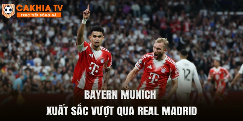 Bayern Munich xuất sắc vượt qua Real Madrid