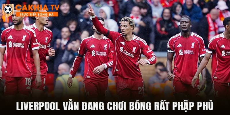 Liverpool vẫn đang chơi bóng rất phập phù
